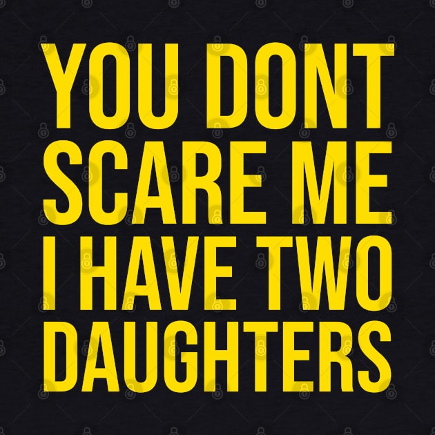 YOU DON'T SCARE ME I HAVE TWO DAUGHTERS by lavishgigi